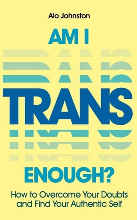 Am I Trans Enough?:  How to Overcome Your Doubts and Find Your Authentic Self