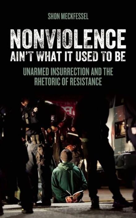Nonviolence Ain’t What It Used To Be: Unarmed Insurrection 和 the Rhetoric of Resistance