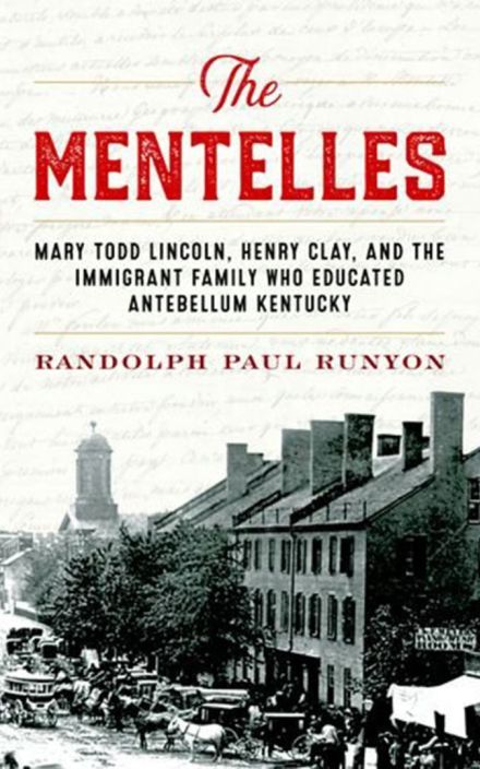 The Mentelles: Mary Todd Lincoln, 亨利。克莱, 和 the Immigrant Family Who Educated Antebellum Kentucky