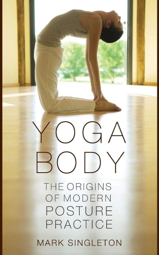 Yoga Body: The Origins of Modern Posture Practice