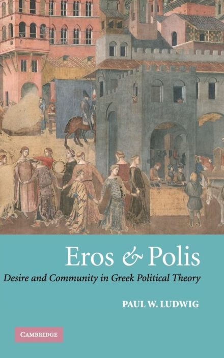 Eros and Polis: Desire and Community in Greek Political Theory