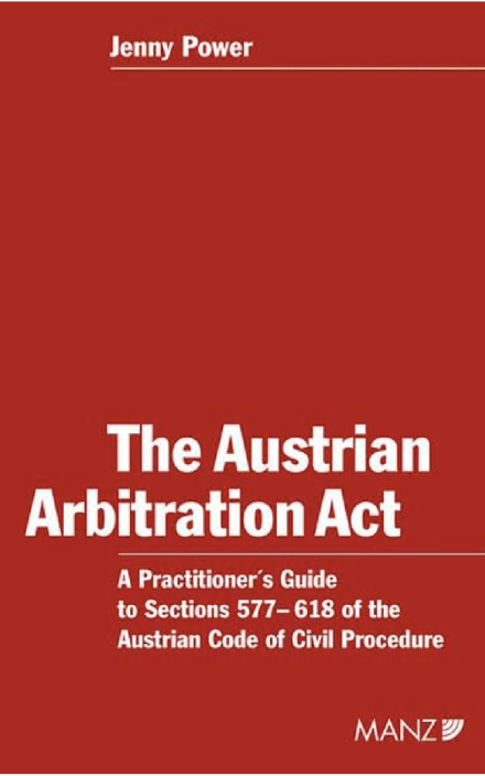 The Austrian Arbitration Act: A Practitioner's Guide to Sections 577-618 of the Austrian Code of Civil Procedure