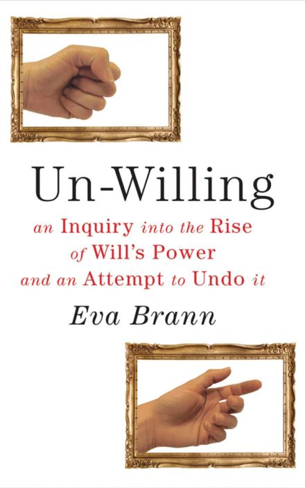 Un-Willing: An Inquiry Into the Rise of Will’s Power and an Attempt to Undo It