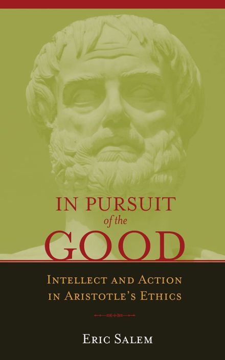 In Pursuit of the Good: Intellect and Action in Aristotle’s Ethics