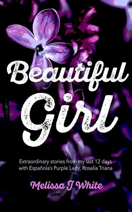 Beautiful Girl: Extraordinary stories from my last 12 days with Española’s Purple Lady, Rosalía Triana