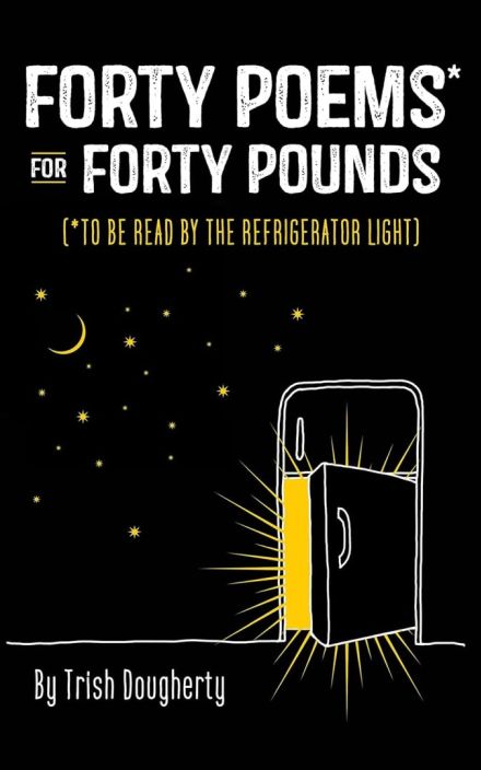 Forty Poems for Forty Pounds: To Be Read by the Refrigerator Light