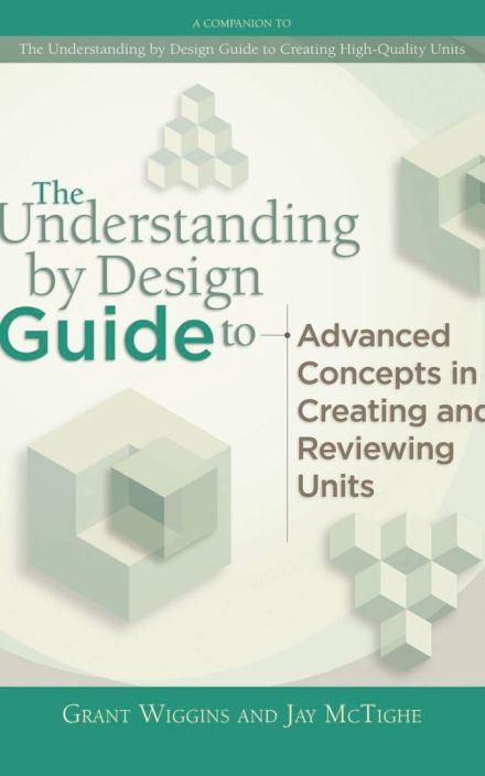 The Understanding by Design Guide to Advanced Concepts in Creating and Reviewing Units