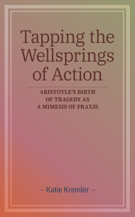 Tapping the Wellsprings of Action: Aristotle’s Birth of Tragedy as a Mimesis of Praxis