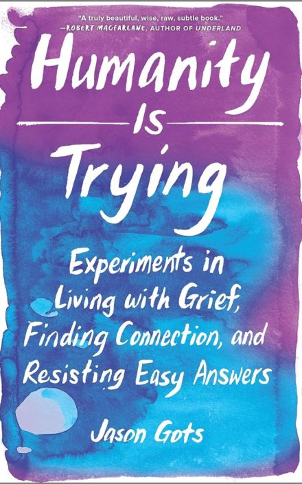 Humanity Is Trying: Experiments in Living with Grief, Finding Connection, and Resisting Easy Answers