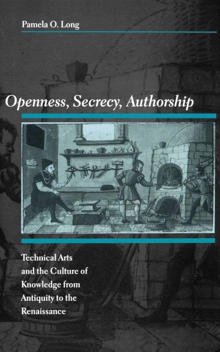 Openness, Secrecy, Authorship: Technical Arts and the Culture of Knowledge from Antiquity to the Renaissance