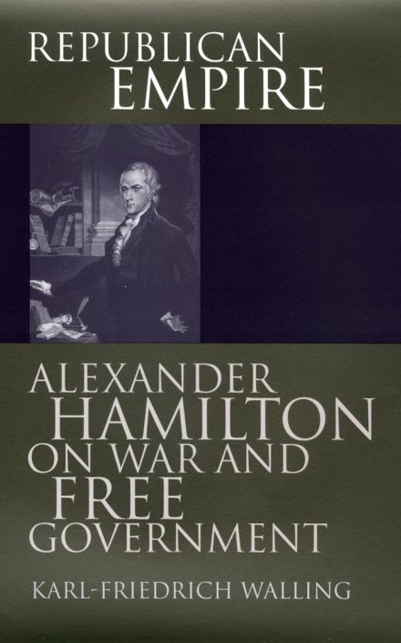 Republican Empire: Alexander Hamilton on War and Free Government