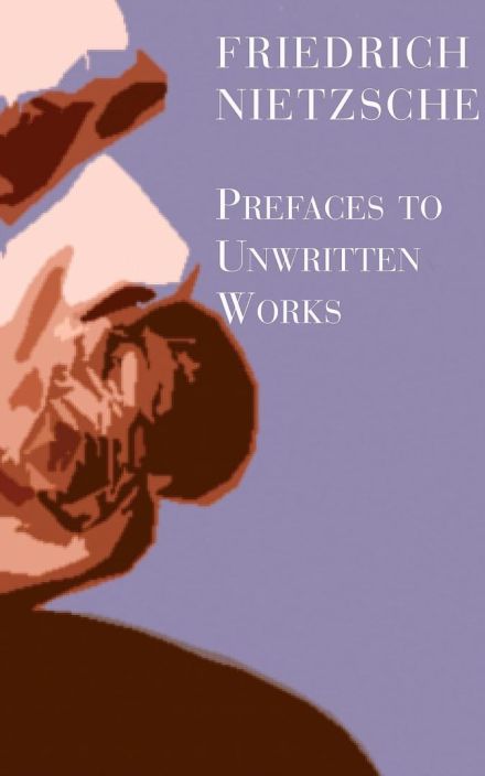 Friedrich Nietzsche: Prefaces to Unwritten Works