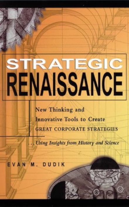 Strategic Renaissance: New Thinking and Innovative Tools to Create Great Corporate Strategies...Using Insights from History and Science