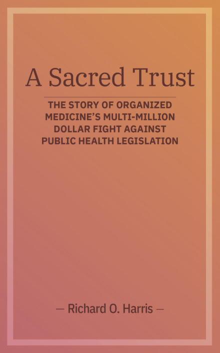 A Sacred Trust: The Story of Organized Medicine’s Multi-Million Dollar Fight Against Public Health Legislation