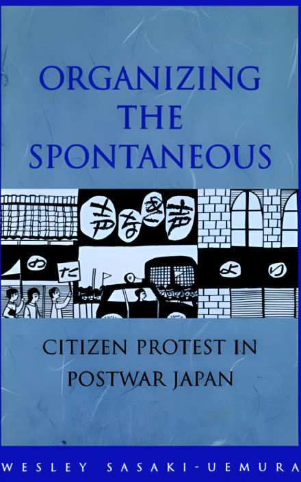 Organizing the Spontaneous: Citizen Protest in Postwar Japan
