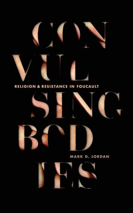 Convulsing Bodies: Religion and Resistance in Foucault