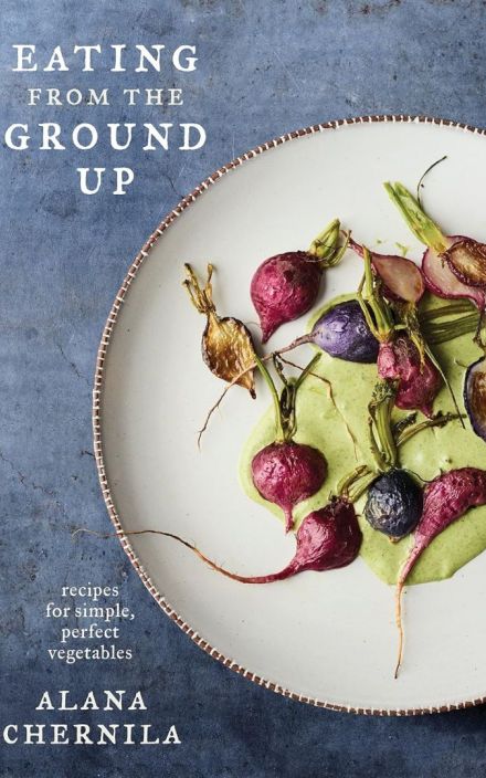 Eating from the Ground Up: Recipes for Simple, Perfect Vegetables