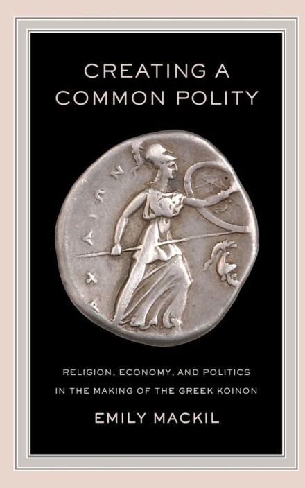 Creating a Common Polity: Religion, Economy, and Politics in the Making of the Greek Koinon