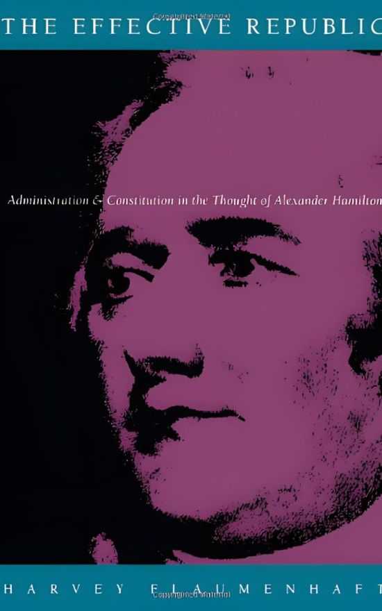 The Effective Republic: Administration and Constitution In the Thought of Alexander Hamilton