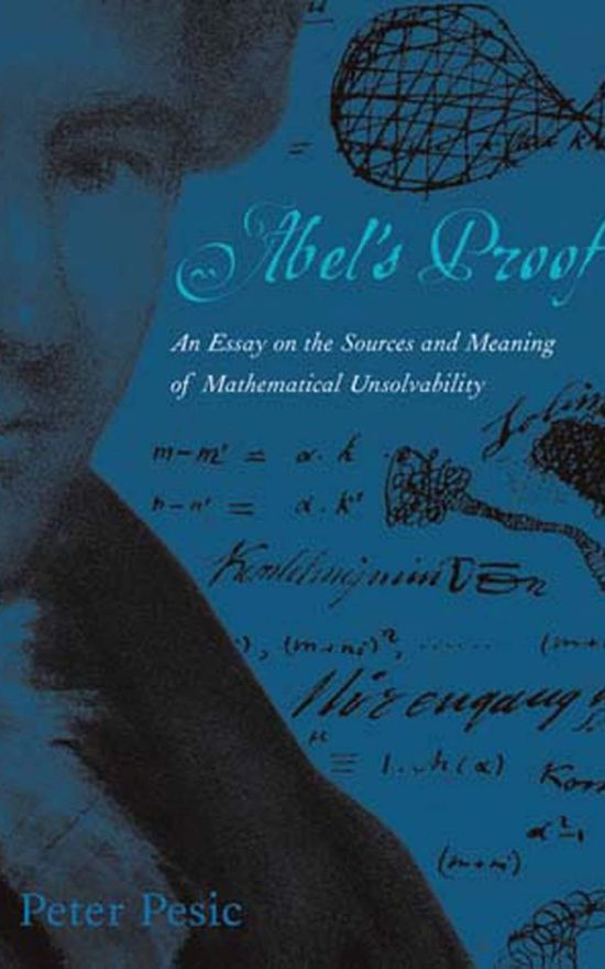 Abel’s Proof: An Essay on the Sources and Meaning of Mathematical Unsolvability