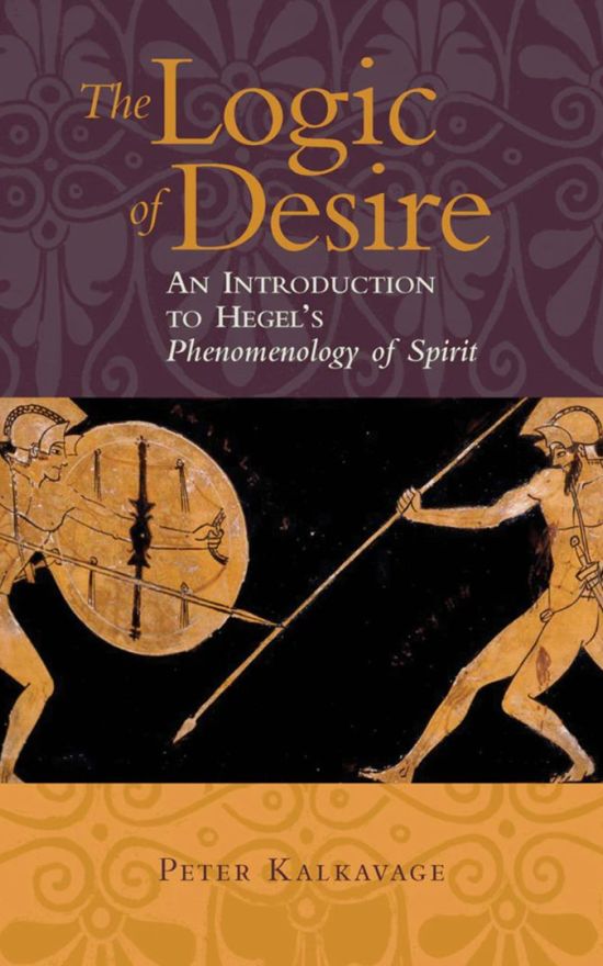 The Logic of Desire: An Introduction to Hegel’s Phenomenology of Spirit